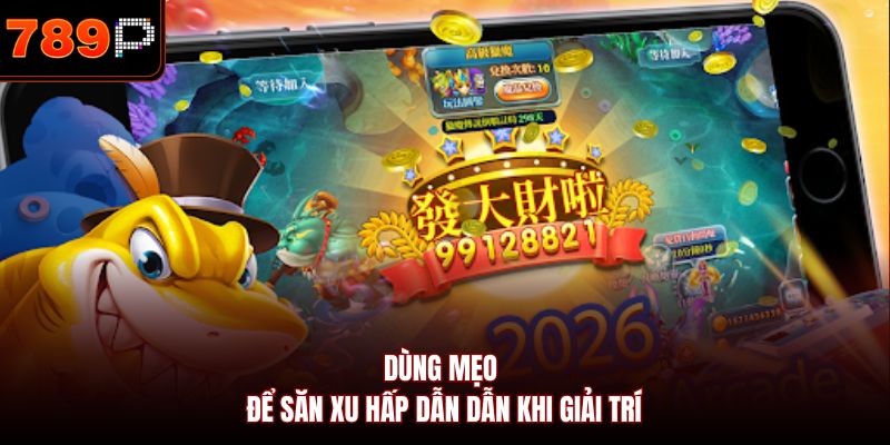 Dùng mẹo để săn xu hấp dẫn dẫn khi giải trí