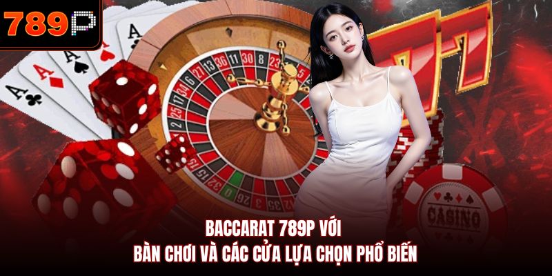 Baccarat 789P với bàn chơi và các cửa lựa chọn phổ biến