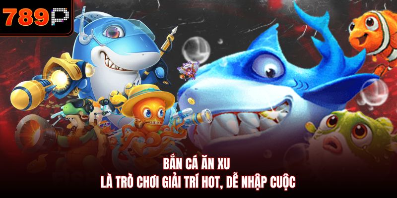 Bắn cá ăn xu là trò chơi giải trí hot, dễ nhập cuộc