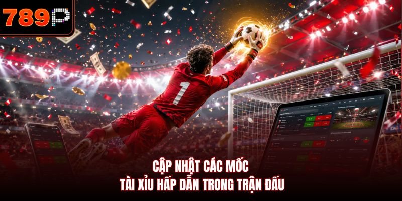 Cập nhật các mốc tài xỉu hấp dẫn trong trận đấu