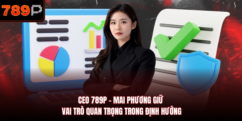 CEO 789P - Mai Phương giữ vai trò quan trọng trong định hướng