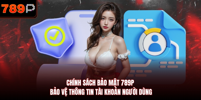Chính sách bảo mật 789P bảo vệ thông tin tài khoản người dùng