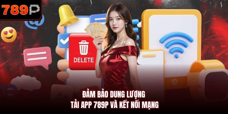 Đảm bảo dung lượng tải app 789P và kết nối mạng 