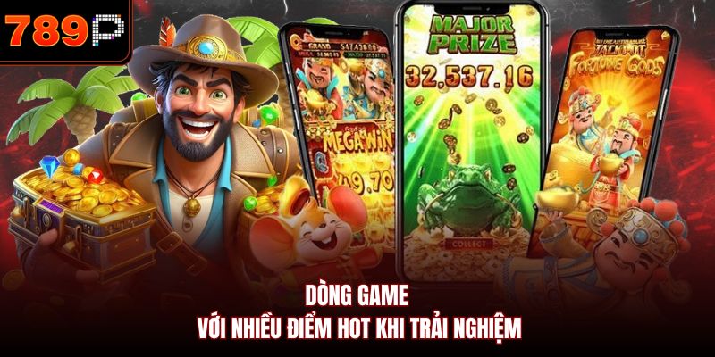Dòng game với nhiều điểm hot khi trải nghiệm