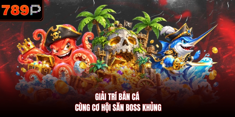 Giải trí bắn cá cùng cơ hội săn boss khủng