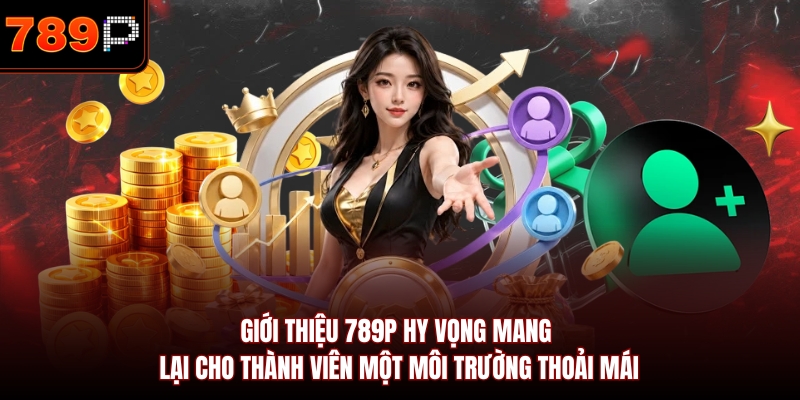 Giới thiệu 789P hy vọng mang lại cho thành viên một môi trường thoải mái