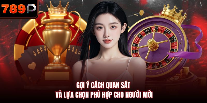 Gợi ý cách quan sát và lựa chọn phù hợp cho người mới