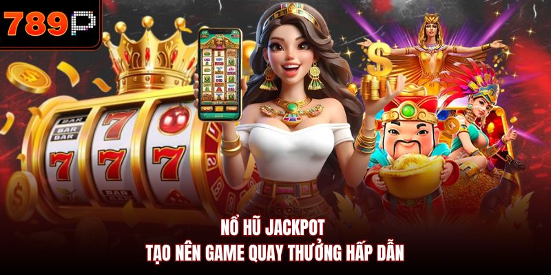 Nổ hũ Jackpot tạo nên game quay thưởng hấp dẫn
