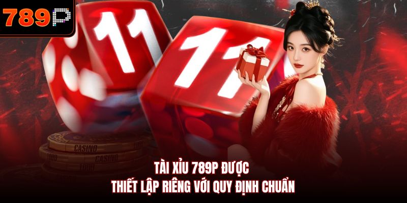 Tài Xỉu 789P được thiết lập riêng với quy định chuẩn