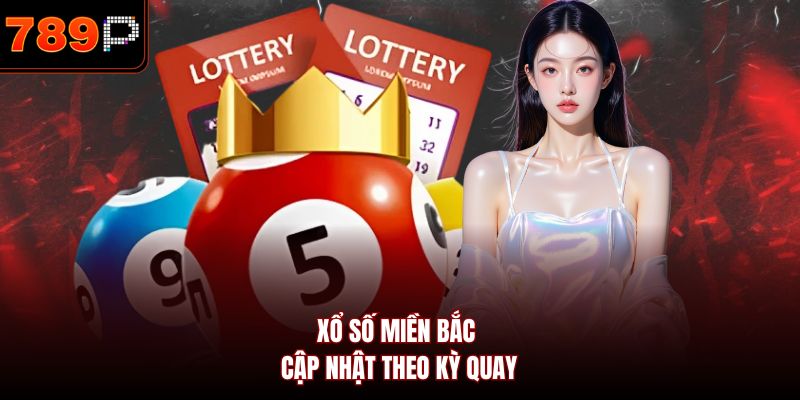 Xổ số miền Bắc cập nhật theo kỳ quay