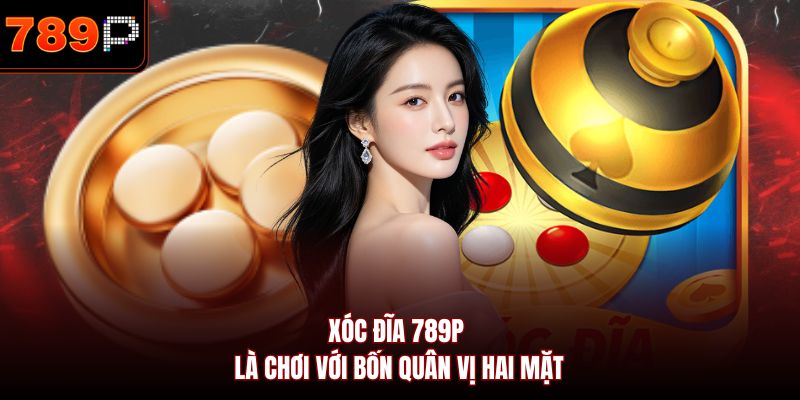 Xóc đĩa 789P là chơi với bốn quân vị hai mặt