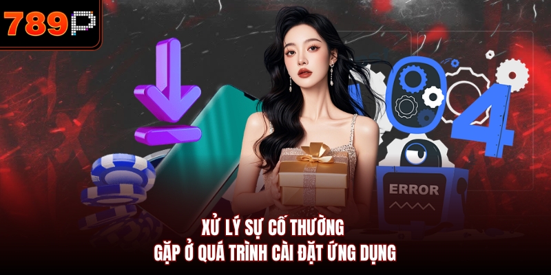 Xử lý sự cố thường gặp ở quá trình cài đặt ứng dụng